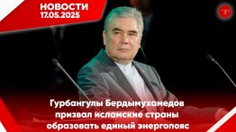 Главные новости Туркменистана и мира на 17 мая